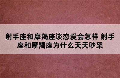 射手座和摩羯座谈恋爱会怎样 射手座和摩羯座为什么天天吵架